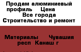 Продам алюминиевый профиль  › Цена ­ 100 - Все города Строительство и ремонт » Материалы   . Чувашия респ.,Канаш г.